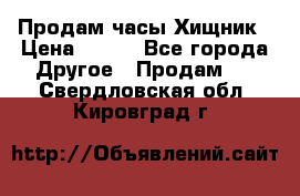 Продам часы Хищник › Цена ­ 350 - Все города Другое » Продам   . Свердловская обл.,Кировград г.